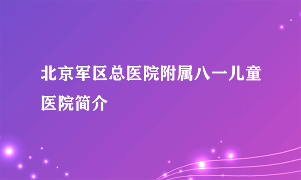 北京军区总医院附属八一儿童医院简介