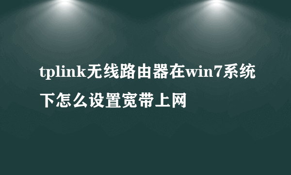 tplink无线路由器在win7系统下怎么设置宽带上网