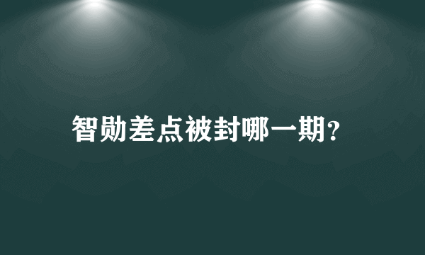 智勋差点被封哪一期？