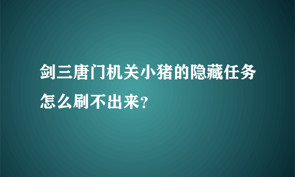 剑三唐门机关小猪的隐藏任务怎么刷不出来？