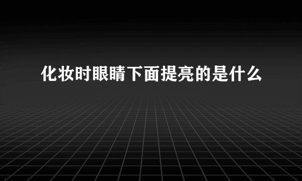 化妆时眼睛下面提亮的是什么