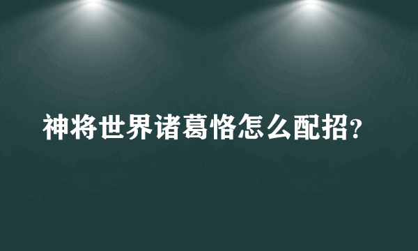 神将世界诸葛恪怎么配招？