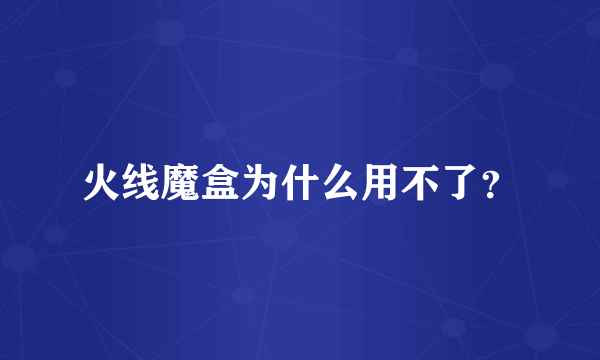 火线魔盒为什么用不了？