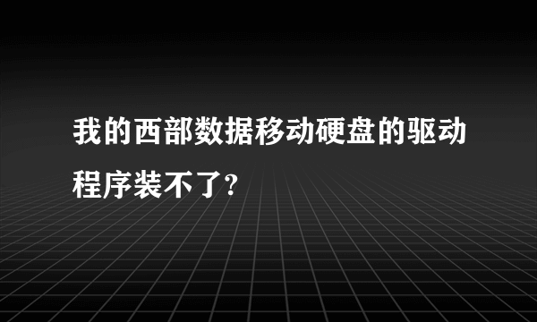 我的西部数据移动硬盘的驱动程序装不了?