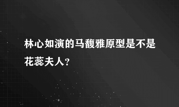 林心如演的马馥雅原型是不是花蕊夫人？