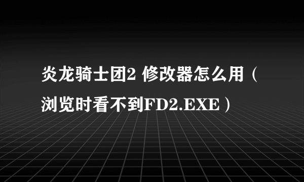 炎龙骑士团2 修改器怎么用（浏览时看不到FD2.EXE）