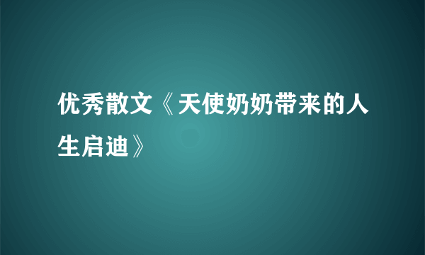 优秀散文《天使奶奶带来的人生启迪》