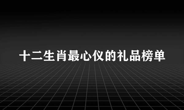 十二生肖最心仪的礼品榜单