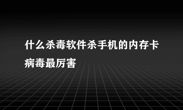 什么杀毒软件杀手机的内存卡病毒最厉害