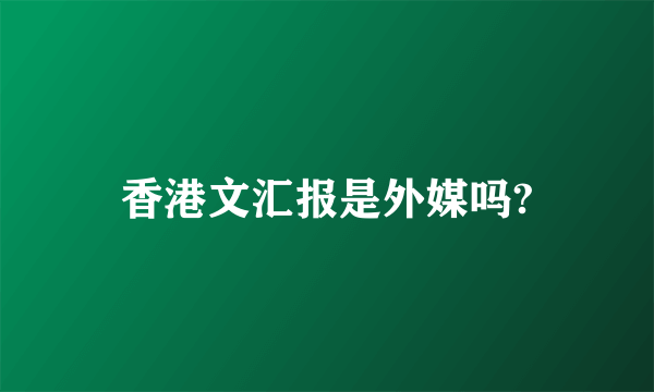 香港文汇报是外媒吗?