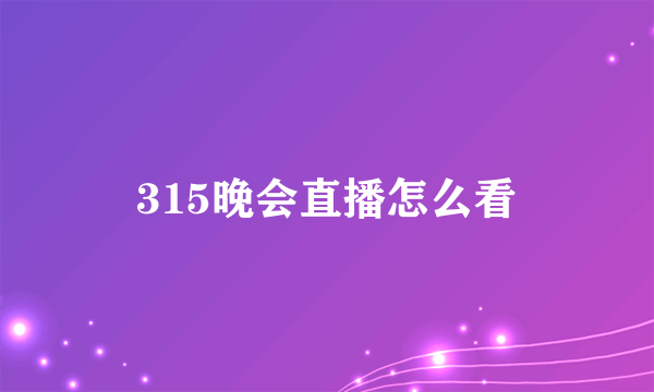 315晚会直播怎么看