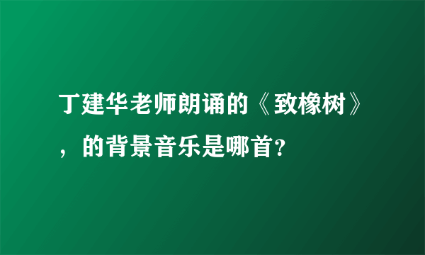 丁建华老师朗诵的《致橡树》，的背景音乐是哪首？