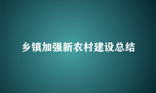 乡镇加强新农村建设总结