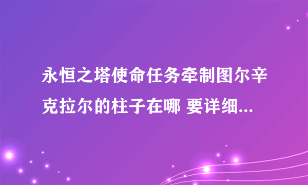 永恒之塔使命任务牵制图尔辛克拉尔的柱子在哪 要详细的 我找了半天都没找到