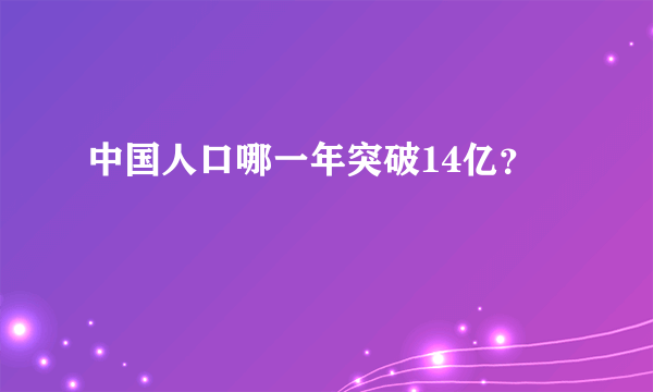 中国人口哪一年突破14亿？