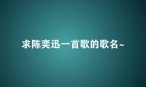 求陈奕迅一首歌的歌名~