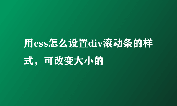 用css怎么设置div滚动条的样式，可改变大小的