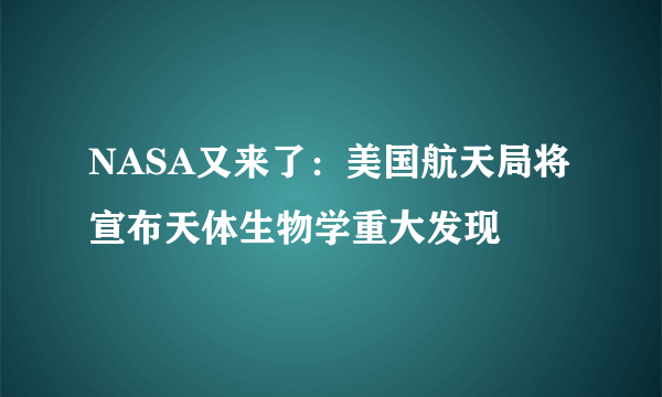 NASA又来了：美国航天局将宣布天体生物学重大发现