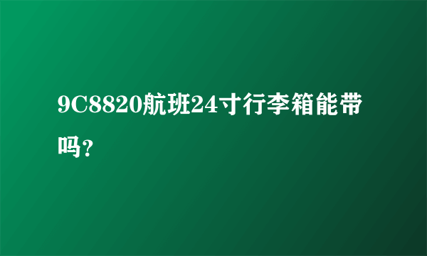 9C8820航班24寸行李箱能带吗？