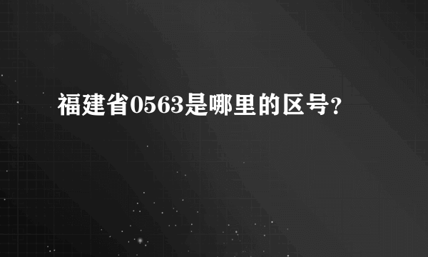 福建省0563是哪里的区号？