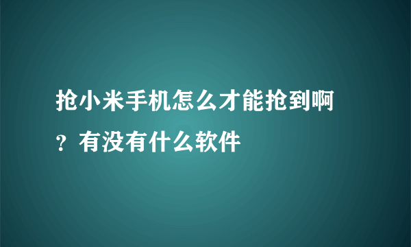 抢小米手机怎么才能抢到啊 ？有没有什么软件