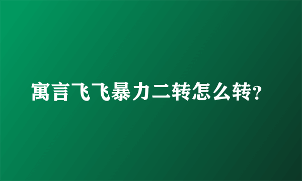 寓言飞飞暴力二转怎么转？