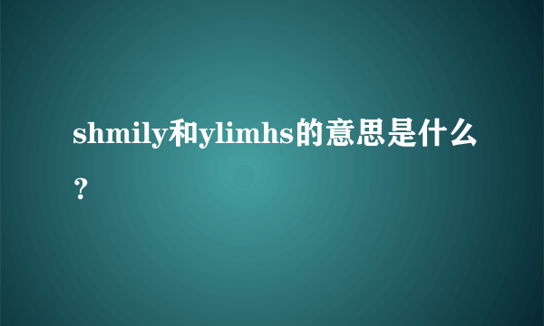 shmily和ylimhs的意思是什么？