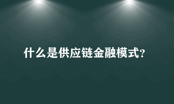 什么是供应链金融模式？