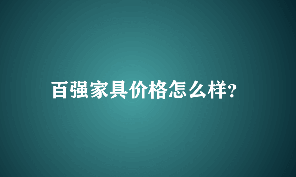 百强家具价格怎么样？