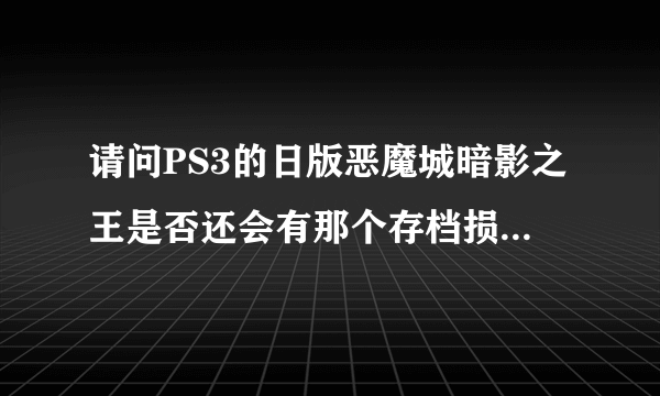 请问PS3的日版恶魔城暗影之王是否还会有那个存档损坏的BUG？