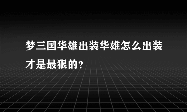 梦三国华雄出装华雄怎么出装才是最狠的？