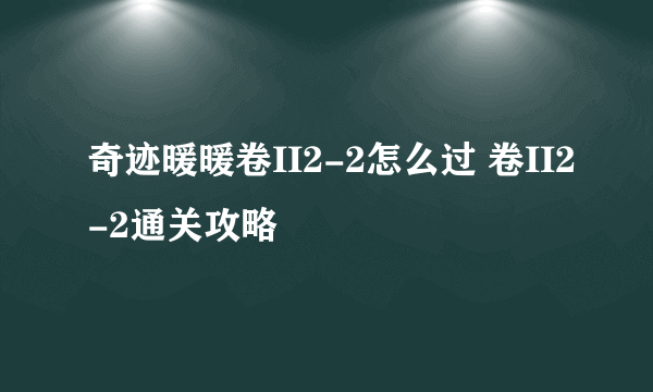 奇迹暖暖卷II2-2怎么过 卷II2-2通关攻略