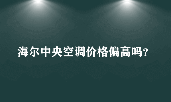 海尔中央空调价格偏高吗？