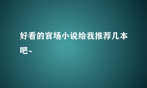 好看的官场小说给我推荐几本吧~