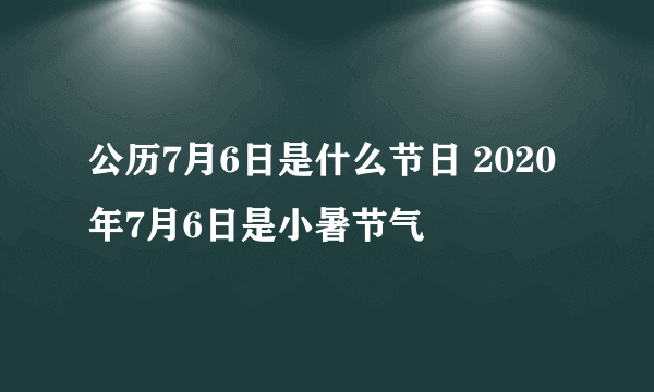 公历7月6日是什么节日 2020年7月6日是小暑节气