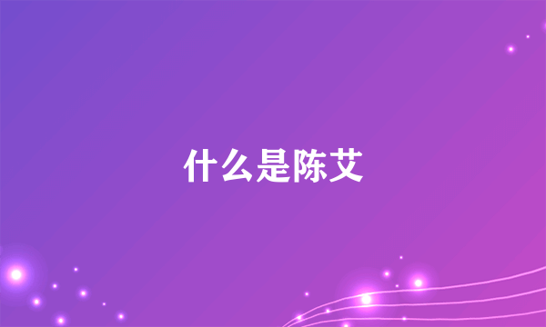 什么是陈艾