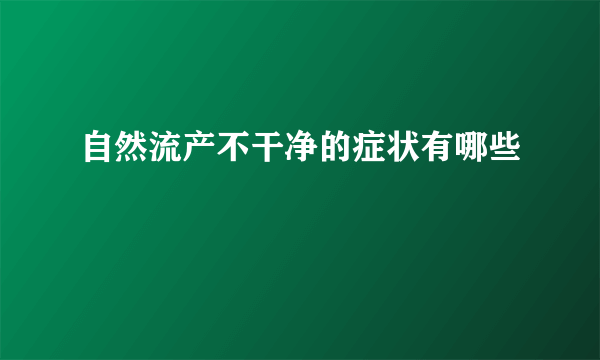 自然流产不干净的症状有哪些