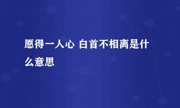 愿得一人心 白首不相离是什么意思