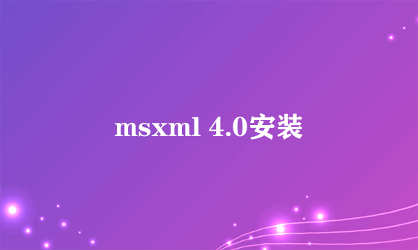 msxml 4.0安装