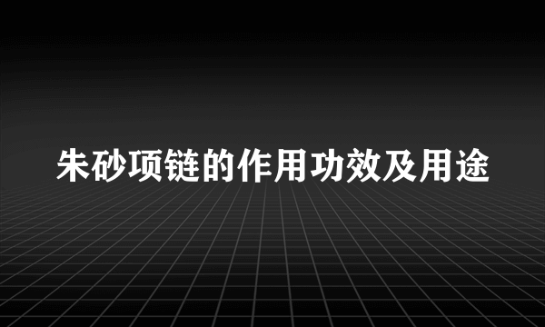 朱砂项链的作用功效及用途