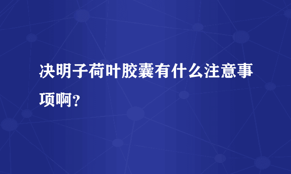 决明子荷叶胶囊有什么注意事项啊？