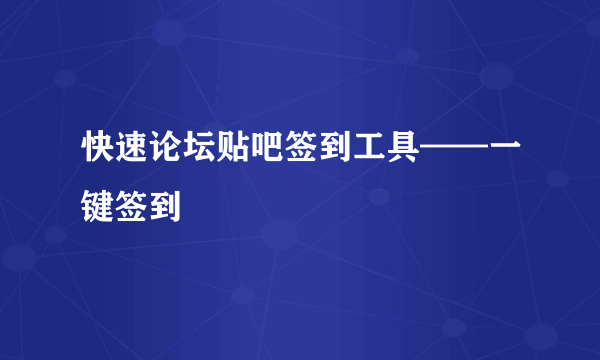 快速论坛贴吧签到工具——一键签到