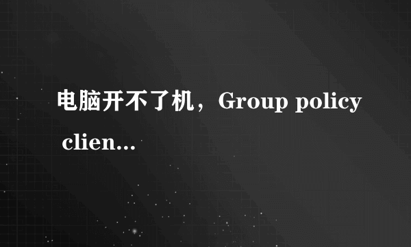 电脑开不了机，Group policy client服务未能登录，拒绝访问，按F8没反应