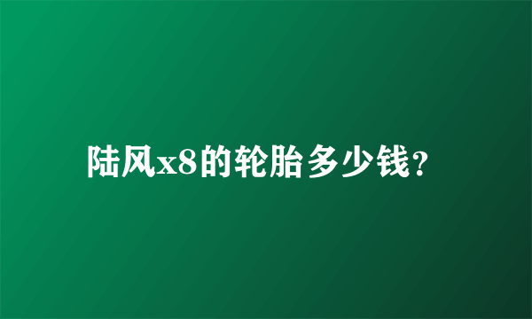 陆风x8的轮胎多少钱？