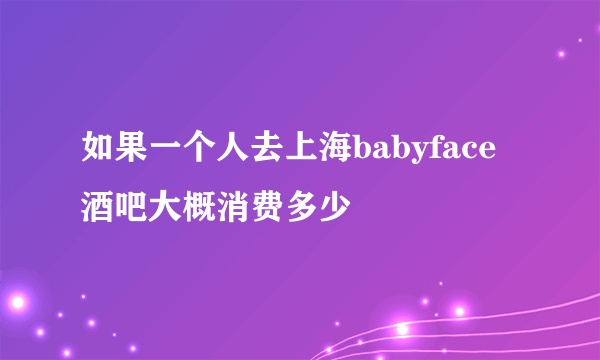 如果一个人去上海babyface酒吧大概消费多少