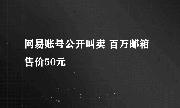 网易账号公开叫卖 百万邮箱售价50元