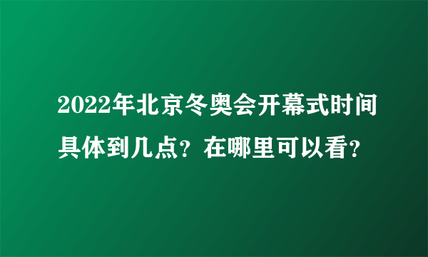 2022年北京冬奥会开幕式时间具体到几点？在哪里可以看？