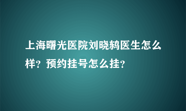 上海曙光医院刘晓鸫医生怎么样？预约挂号怎么挂？