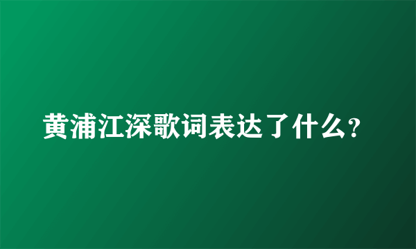 黄浦江深歌词表达了什么？