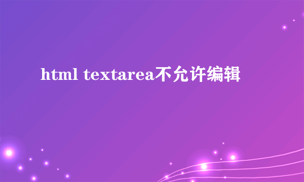 html textarea不允许编辑